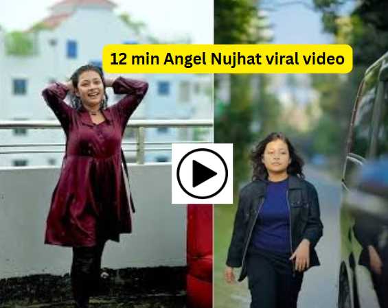 12 min Angel Nujhat viral video